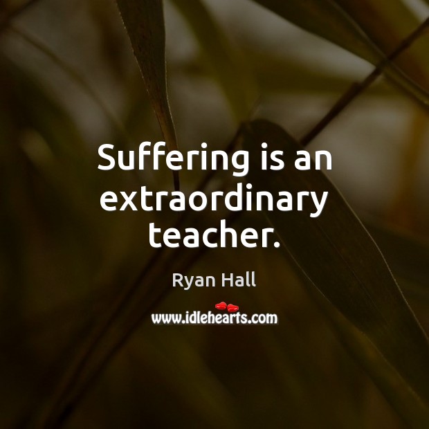 Suffering is an extraordinary teacher. Image