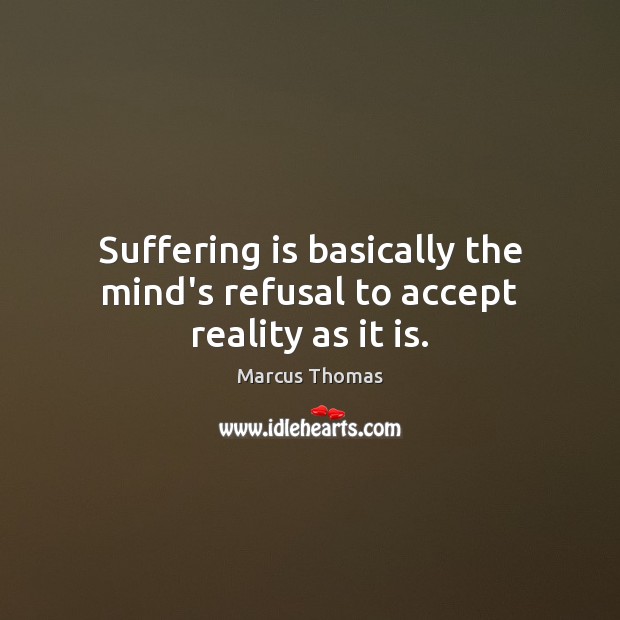 Suffering is basically the mind’s refusal to accept reality as it is. Image
