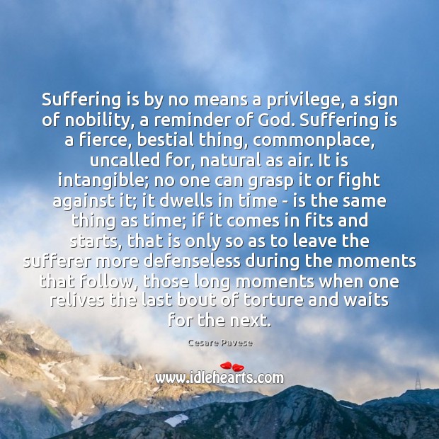Suffering is by no means a privilege, a sign of nobility, a Cesare Pavese Picture Quote
