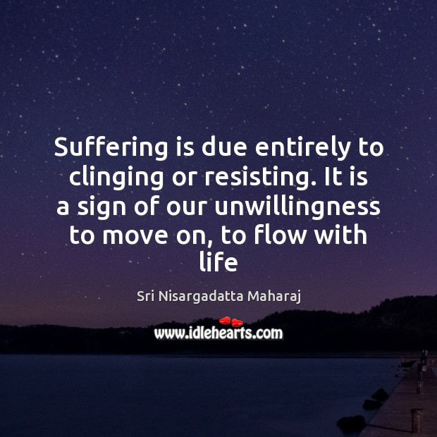 Suffering is due entirely to clinging or resisting. It is a sign Sri Nisargadatta Maharaj Picture Quote