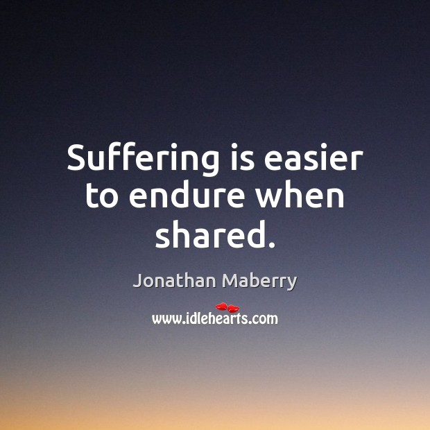 Suffering is easier to endure when shared. Jonathan Maberry Picture Quote