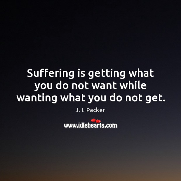 Suffering is getting what you do not want while wanting what you do not get. Image