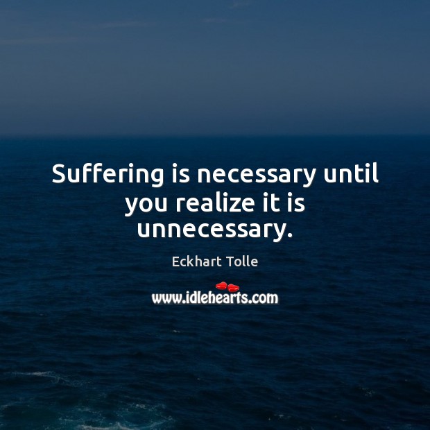 Suffering is necessary until you realize it is unnecessary. Eckhart Tolle Picture Quote