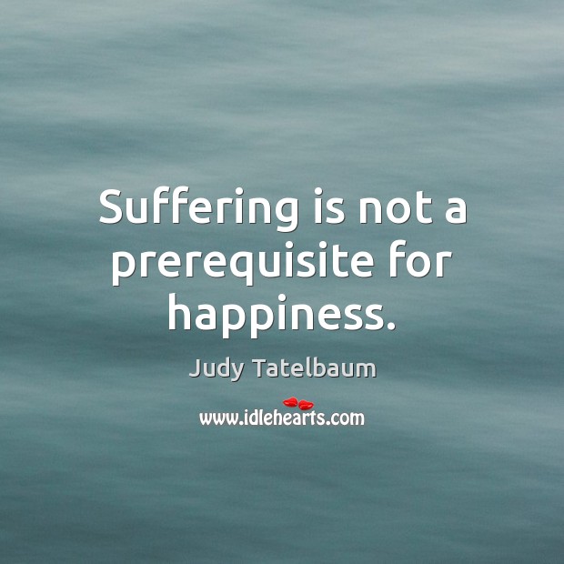 Suffering is not a prerequisite for happiness. Image