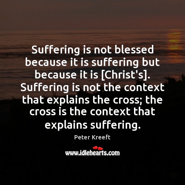 Suffering is not blessed because it is suffering but because it is [ Peter Kreeft Picture Quote