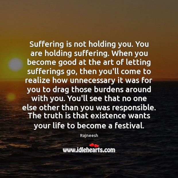 Suffering is not holding you. You are holding suffering. When you become Rajneesh Picture Quote
