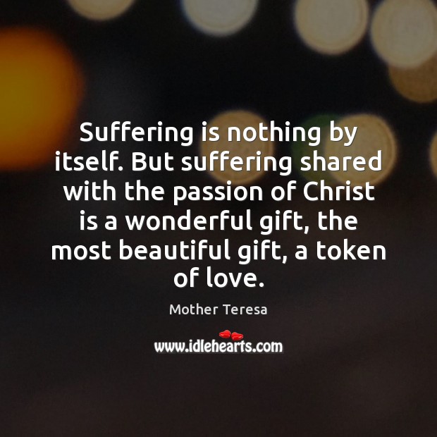 Suffering is nothing by itself. But suffering shared with the passion of Image