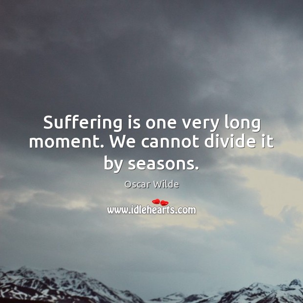 Suffering is one very long moment. We cannot divide it by seasons. Image