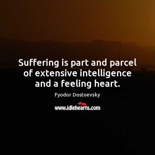 Suffering is part and parcel of extensive intelligence and a feeling heart. Fyodor Dostoevsky Picture Quote