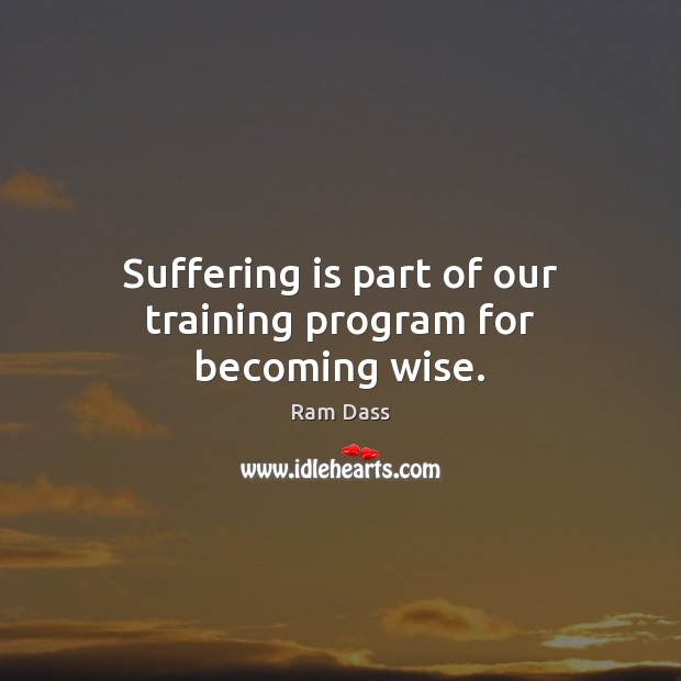 Suffering is part of our training program for becoming wise. Ram Dass Picture Quote