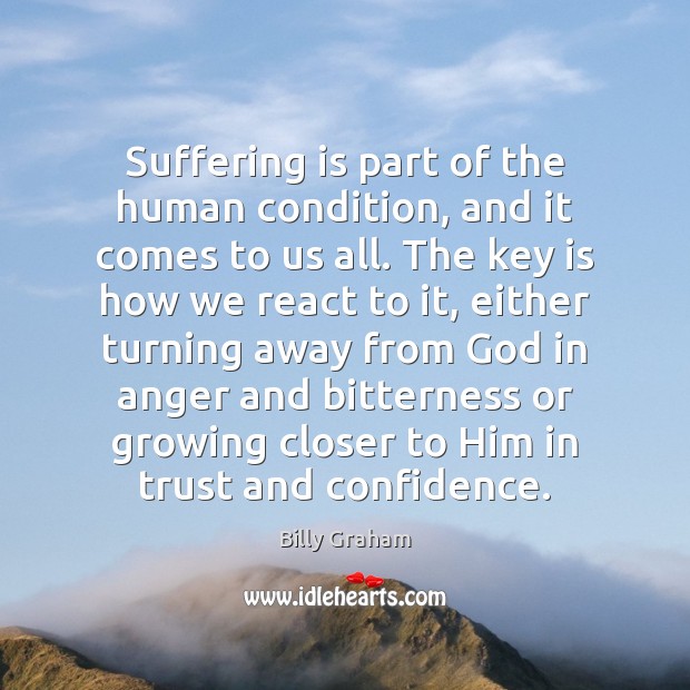 Suffering is part of the human condition, and it comes to us Billy Graham Picture Quote