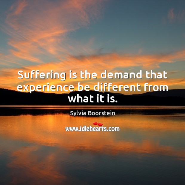 Suffering is the demand that experience be different from what it is. Sylvia Boorstein Picture Quote