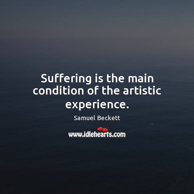 Suffering is the main condition of the artistic experience. Samuel Beckett Picture Quote