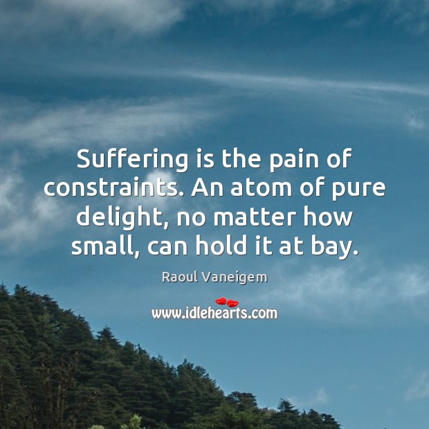Suffering is the pain of constraints. An atom of pure delight, no Raoul Vaneigem Picture Quote