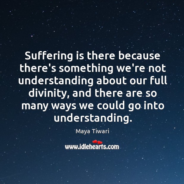 Suffering is there because there’s something we’re not understanding about our full Maya Tiwari Picture Quote
