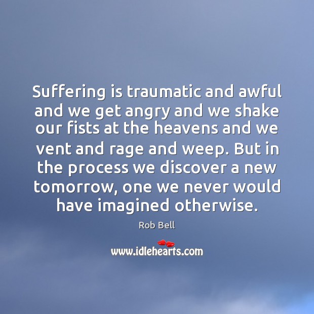 Suffering is traumatic and awful and we get angry and we shake Image