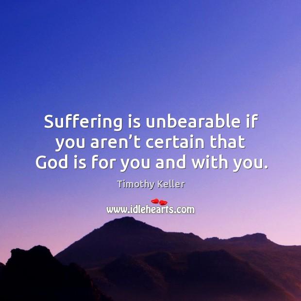 Suffering is unbearable if you aren’t certain that God is for you and with you. Image