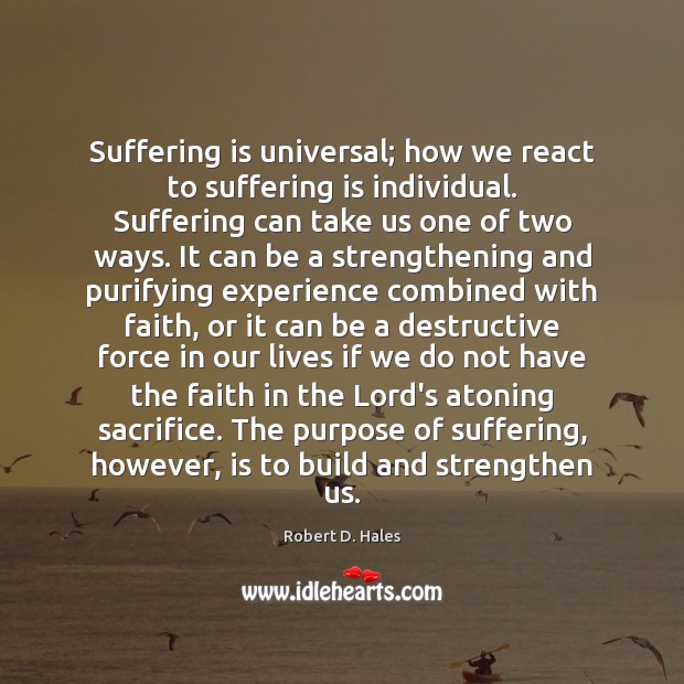 Suffering is universal; how we react to suffering is individual. Suffering can Robert D. Hales Picture Quote