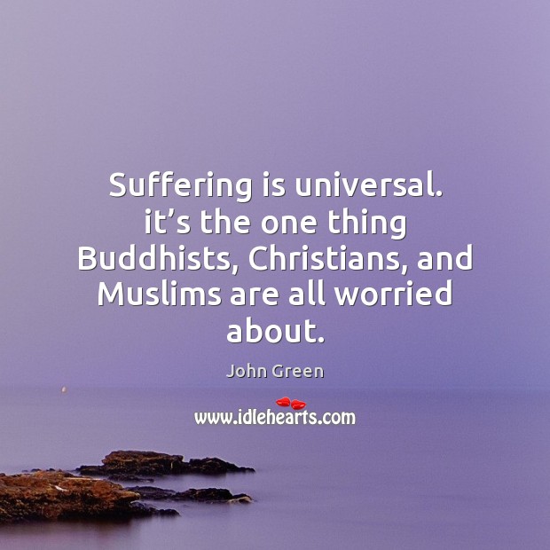 Suffering is universal. it’s the one thing Buddhists, Christians, and Muslims John Green Picture Quote