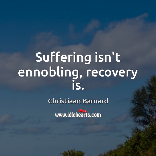 Suffering isn’t ennobling, recovery is. Image