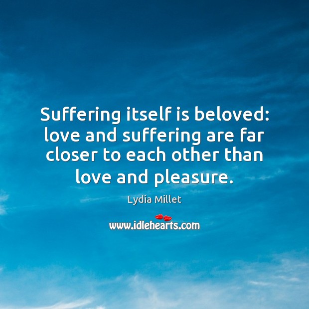 Suffering itself is beloved: love and suffering are far closer to each Lydia Millet Picture Quote