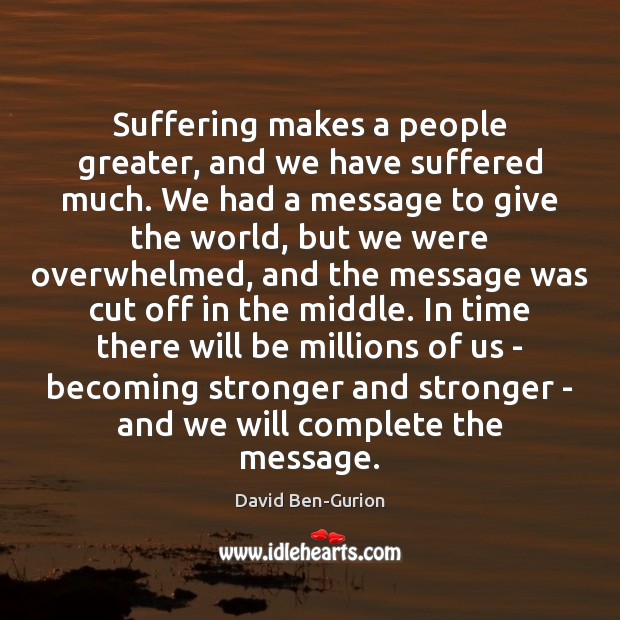 Suffering makes a people greater, and we have suffered much. We had David Ben-Gurion Picture Quote