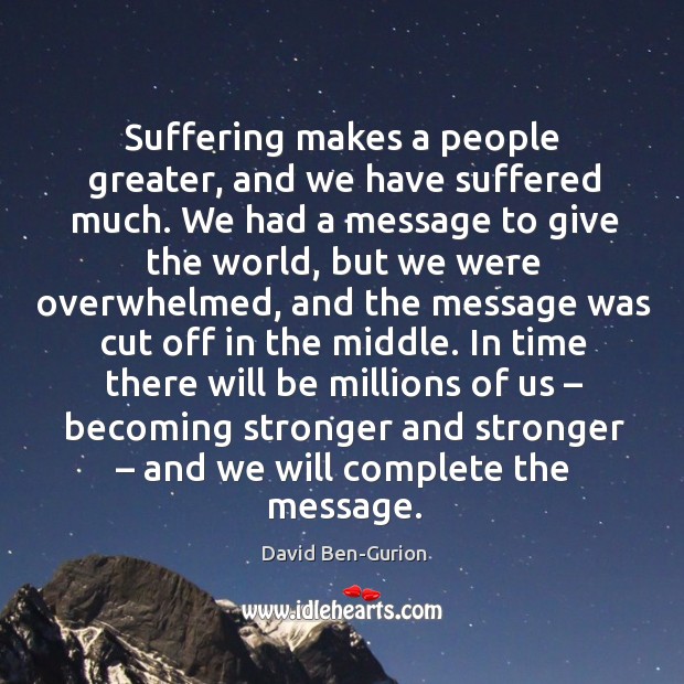 Suffering makes a people greater, and we have suffered much. David Ben-Gurion Picture Quote