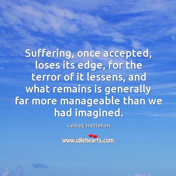 Suffering, once accepted, loses its edge, for the terror of it lessens, Lesley Hazleton Picture Quote