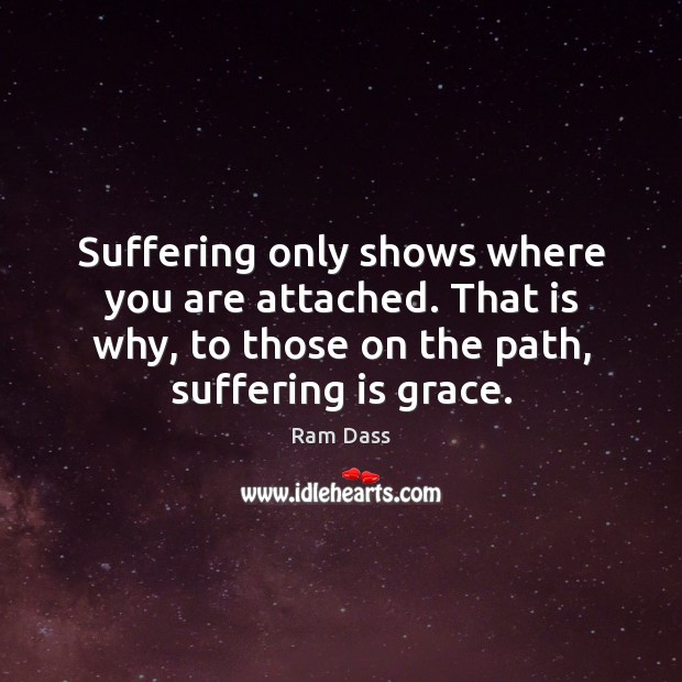 Suffering only shows where you are attached. That is why, to those Ram Dass Picture Quote
