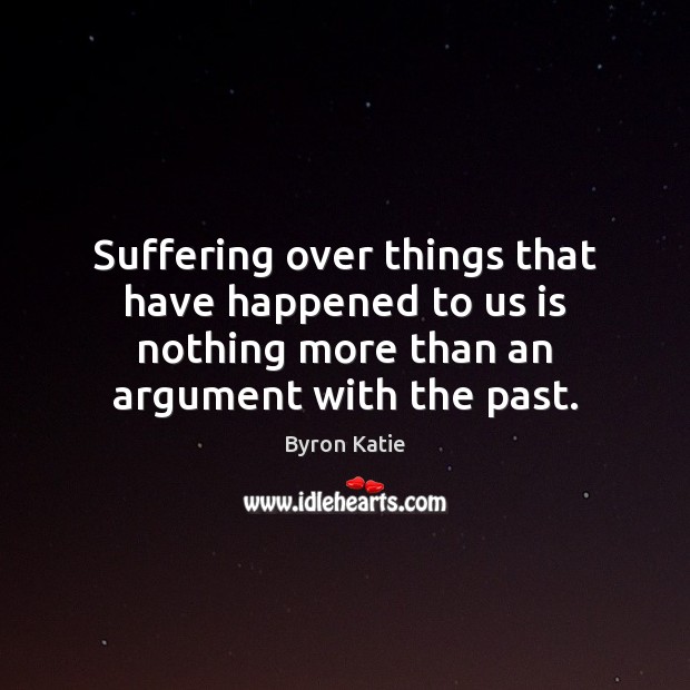 Suffering over things that have happened to us is nothing more than Byron Katie Picture Quote