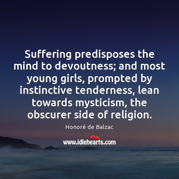 Suffering predisposes the mind to devoutness; and most young girls, prompted by 