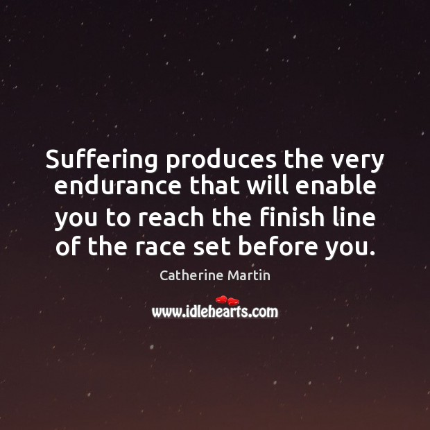 Suffering produces the very endurance that will enable you to reach the Catherine Martin Picture Quote