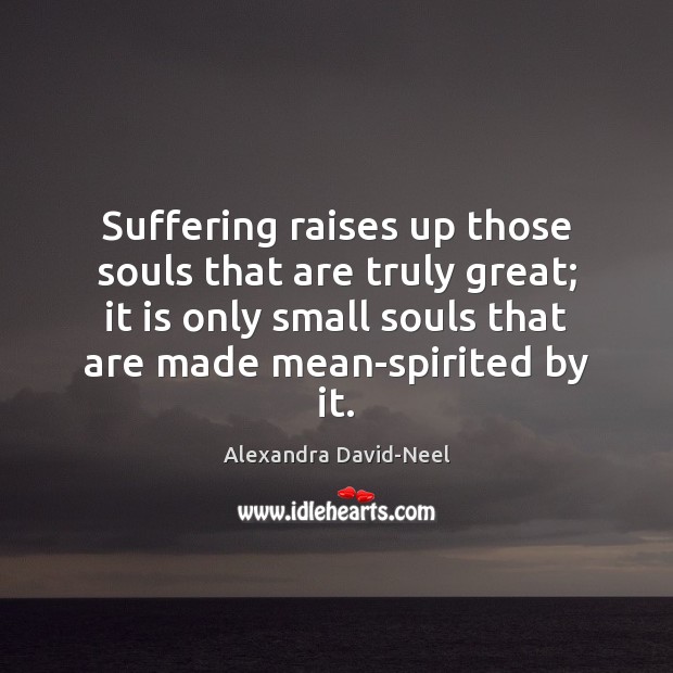 Suffering raises up those souls that are truly great; it is only Alexandra David-Neel Picture Quote