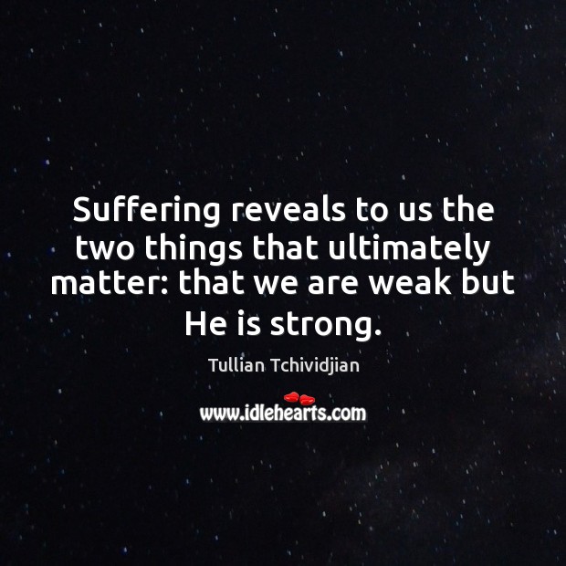 Suffering reveals to us the two things that ultimately matter: that we Tullian Tchividjian Picture Quote