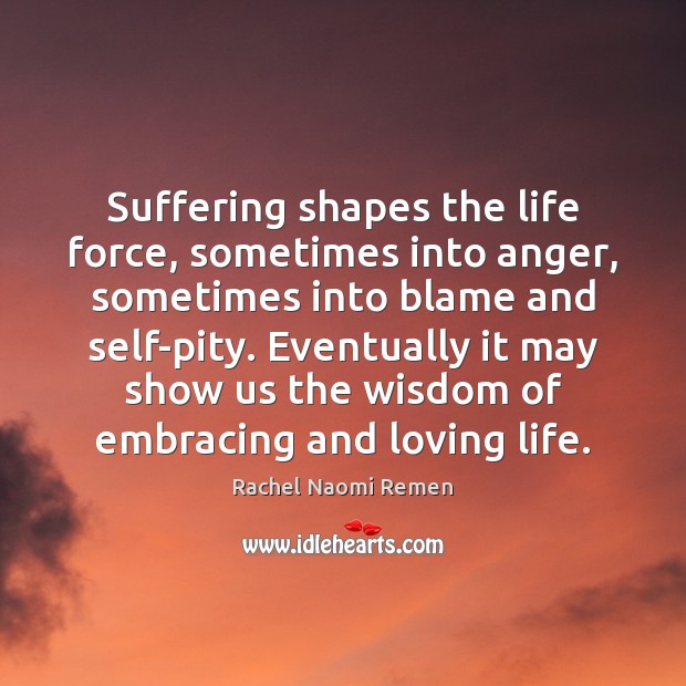 Suffering shapes the life force, sometimes into anger, sometimes into blame and Image