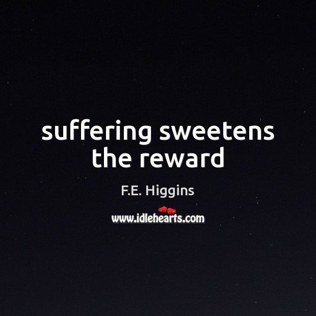 Suffering sweetens the reward F.E. Higgins Picture Quote