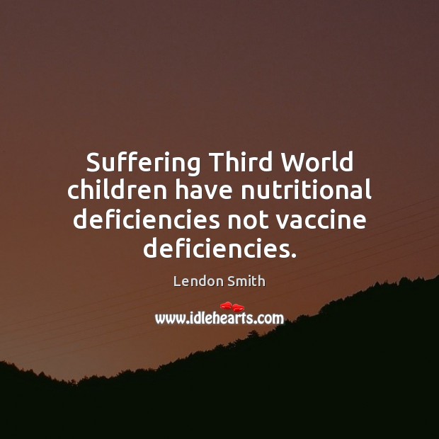 Suffering Third World children have nutritional deficiencies not vaccine deficiencies. Image