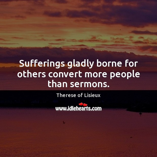 Sufferings gladly borne for others convert more people than sermons. Image