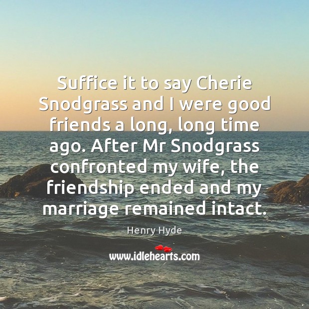 Suffice it to say Cherie Snodgrass and I were good friends a Henry Hyde Picture Quote