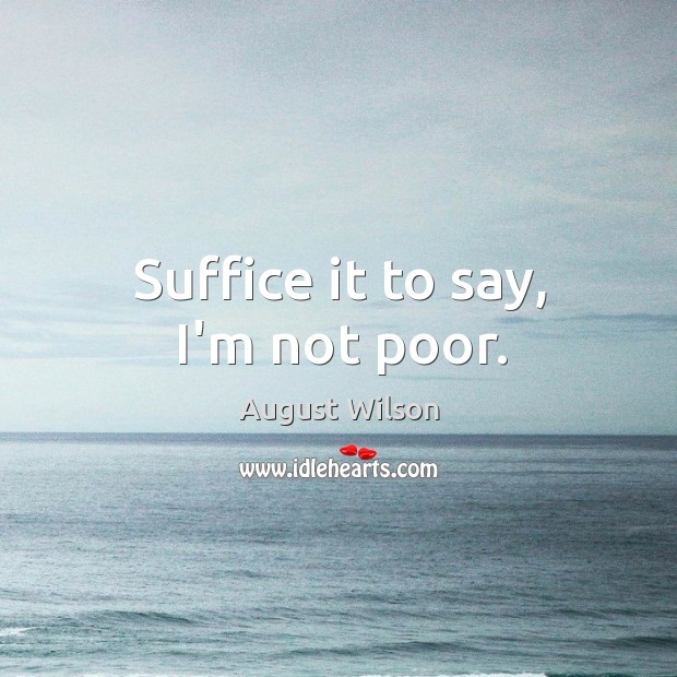 Suffice it to say, I’m not poor. August Wilson Picture Quote