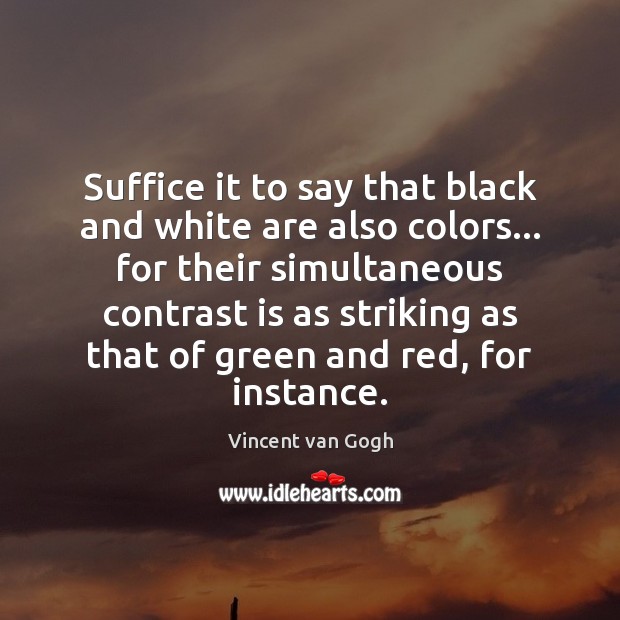 Suffice it to say that black and white are also colors… for Vincent van Gogh Picture Quote