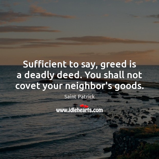Sufficient to say, greed is a deadly deed. You shall not covet your neighbor’s goods. Saint Patrick Picture Quote