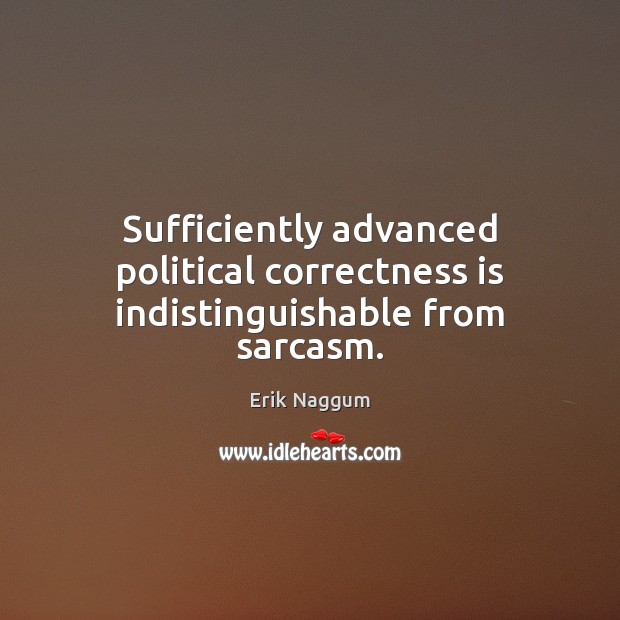 Sufficiently advanced political correctness is indistinguishable from sarcasm. Erik Naggum Picture Quote