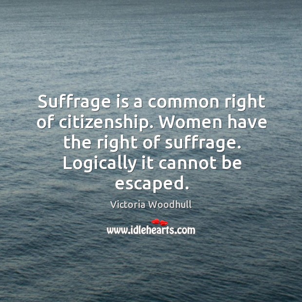 Suffrage is a common right of citizenship. Women have the right of suffrage. Victoria Woodhull Picture Quote