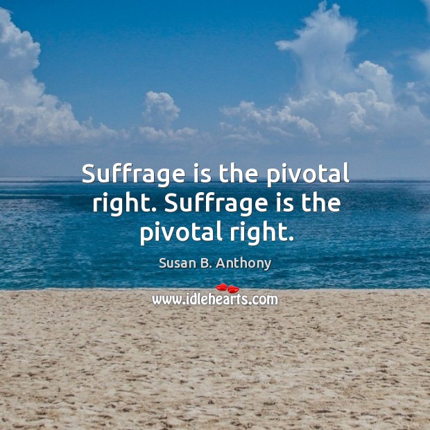 Suffrage is the pivotal right. Suffrage is the pivotal right. Susan B. Anthony Picture Quote
