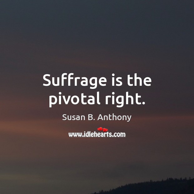 Suffrage is the pivotal right. Susan B. Anthony Picture Quote