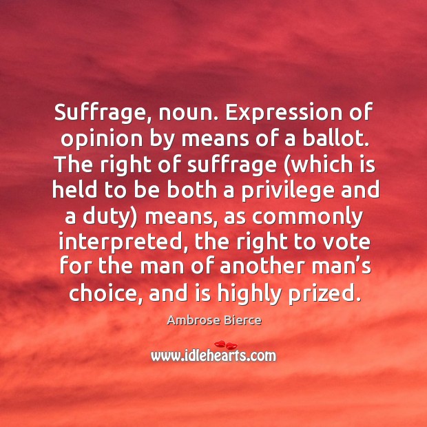 Suffrage, noun. Expression of opinion by means of a ballot. Ambrose Bierce Picture Quote