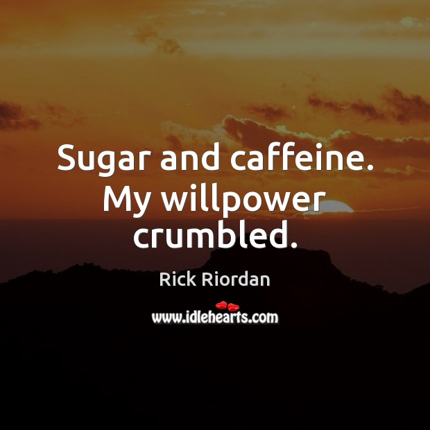 Sugar and caffeine. My willpower crumbled. Rick Riordan Picture Quote