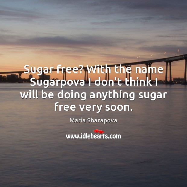 Sugar free? With the name Sugarpova I don’t think I will be Maria Sharapova Picture Quote