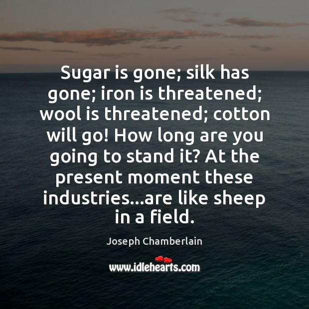 Sugar is gone; silk has gone; iron is threatened; wool is threatened; Image